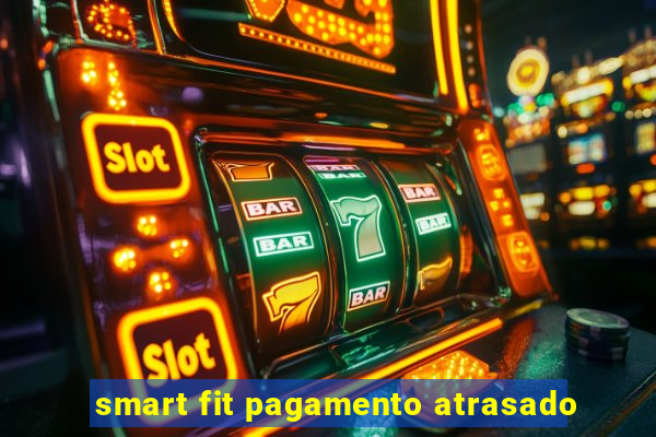 smart fit pagamento atrasado